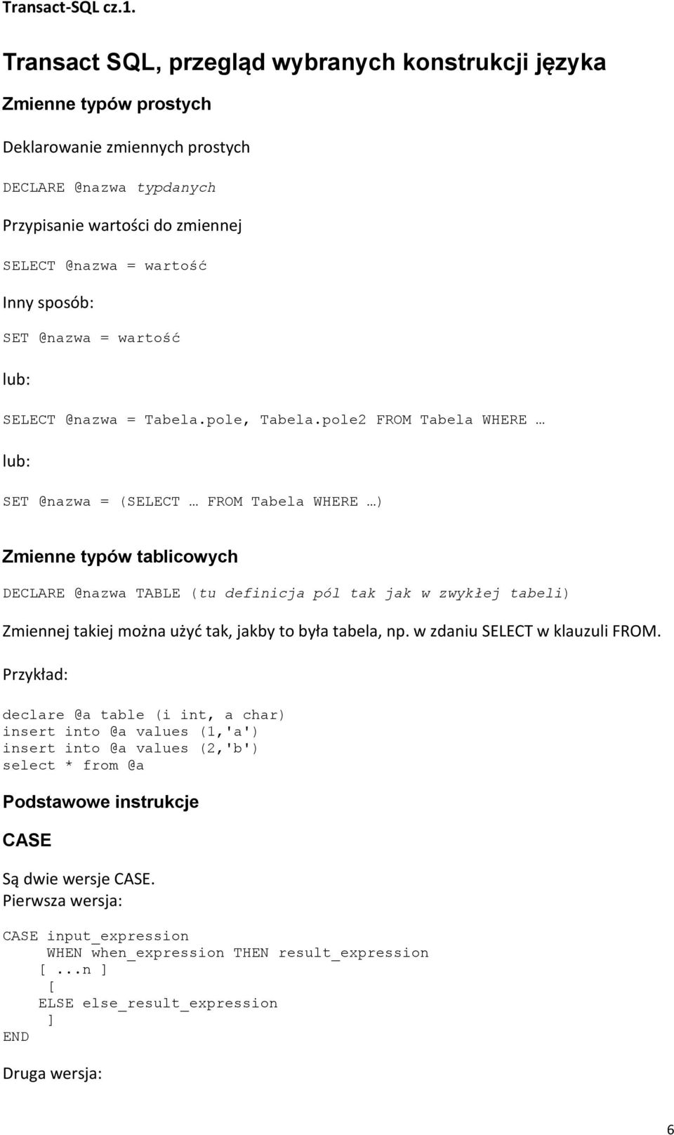 pole2 FROM Tabela WHERE lub: SET @nazwa = (SELECT FROM Tabela WHERE ) Zmienne typów tablicowych DECLARE @nazwa TABLE (tu definicja pól tak jak w zwykłej tabeli) Zmiennej takiej można użyd tak, jakby