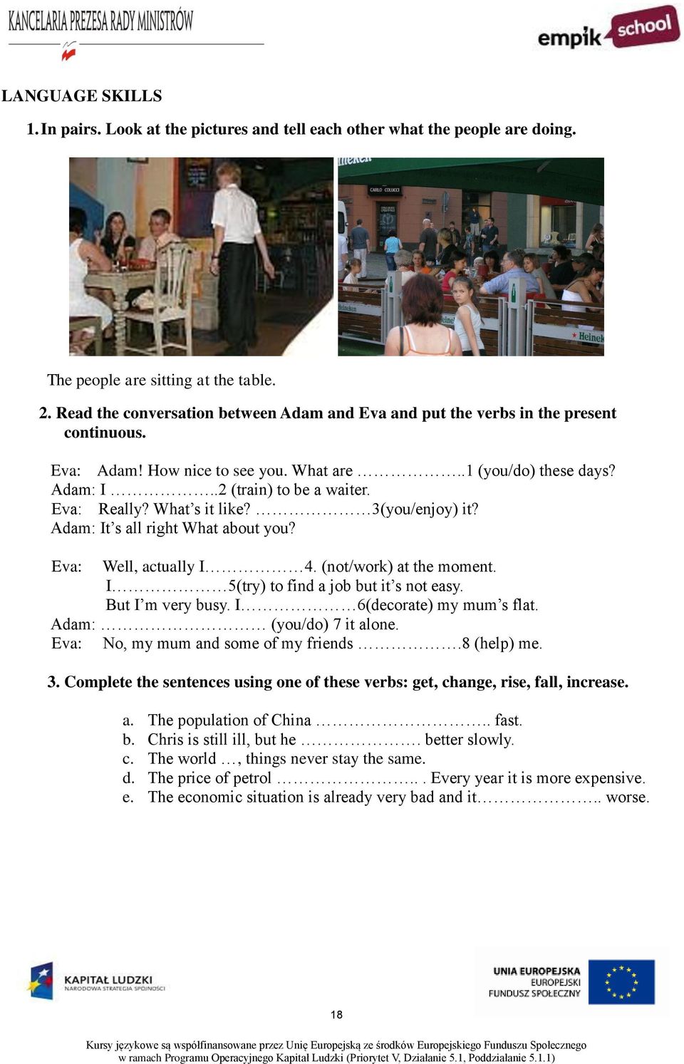 What s it like? 3(you/enjoy) it? Adam: It s all right What about you? Eva: Well, actually I 4. (not/work) at the moment. I 5(try) to find a job but it s not easy. But I m very busy.