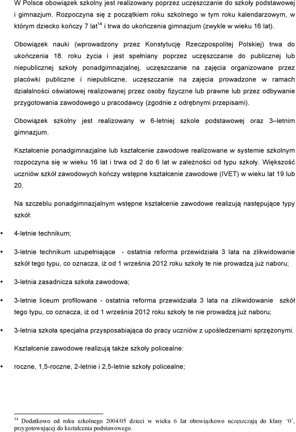 Obowiązek nauki (wprowadzony przez Konstytucję Rzeczpospolitej Polskiej) trwa do ukończenia 18.