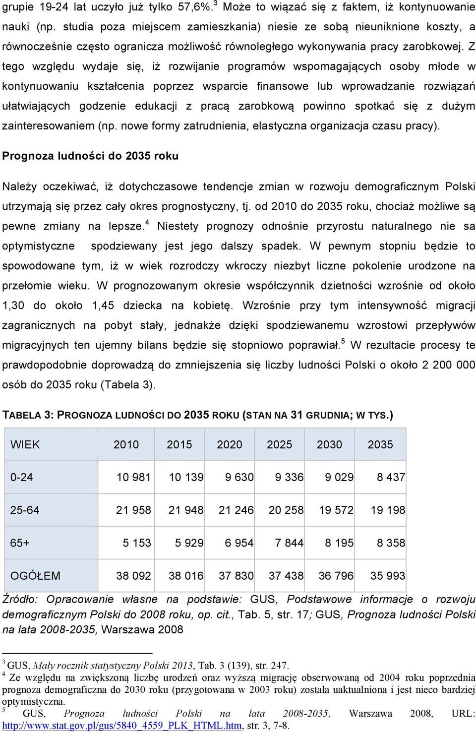 Z tego względu wydaje się, iż rozwijanie programów wspomagających osoby młode w kontynuowaniu kształcenia poprzez wsparcie finansowe lub wprowadzanie rozwiązań ułatwiających godzenie edukacji z pracą