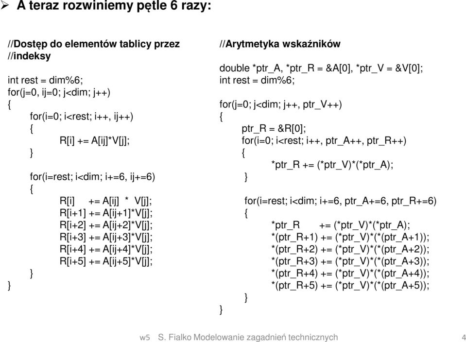 &A[0], *ptr_v = &V[0]; int rest = dim%6; for(j=0; j<dim; j++, ptr_v++) ptr_r = &R[0]; for(i=0; i<rest; i++, ptr_a++, ptr_r++) *ptr_r += (*ptr_v)*(*ptr_a); for(i=rest; i<dim; i+=6, ptr_a+=6, ptr_r+=6)