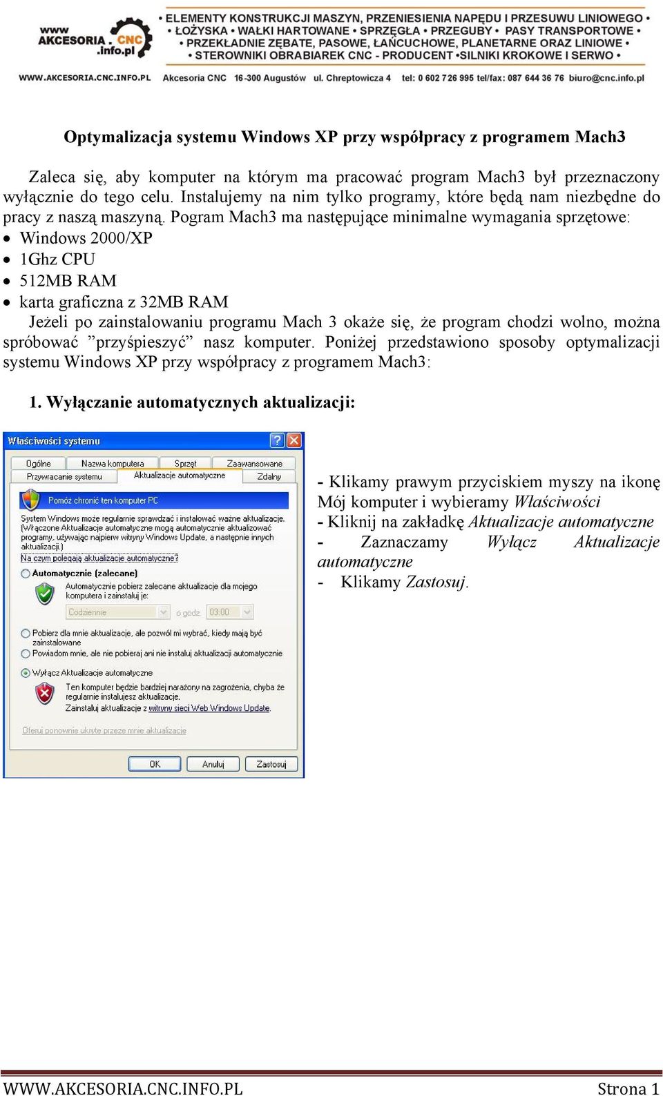 Pogram Mach3 ma następujące minimalne wymagania sprzętowe: Windows 2000/XP 1Ghz CPU 512MB RAM karta graficzna z 32MB RAM Jeżeli po zainstalowaniu programu Mach 3 okaże się, że program chodzi wolno,