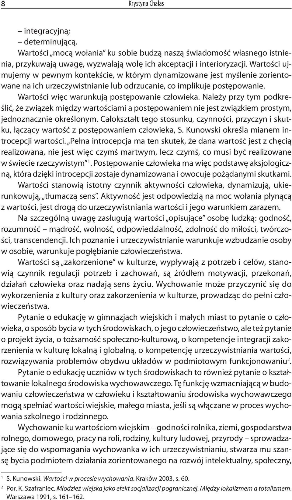 Wartości więc warunkują postępowanie człowieka. Należy przy tym podkreślić, że związek między wartościami a postępowaniem nie jest związkiem prostym, jednoznacznie określonym.