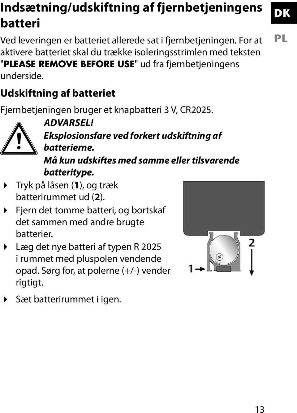 Udskiftning af batteriet Fjernbetjeningen bruger et knapbatteri 3 V, CR2025. ADVARSEL! Eksplosionsfare ved forkert udskiftning af batterierne.