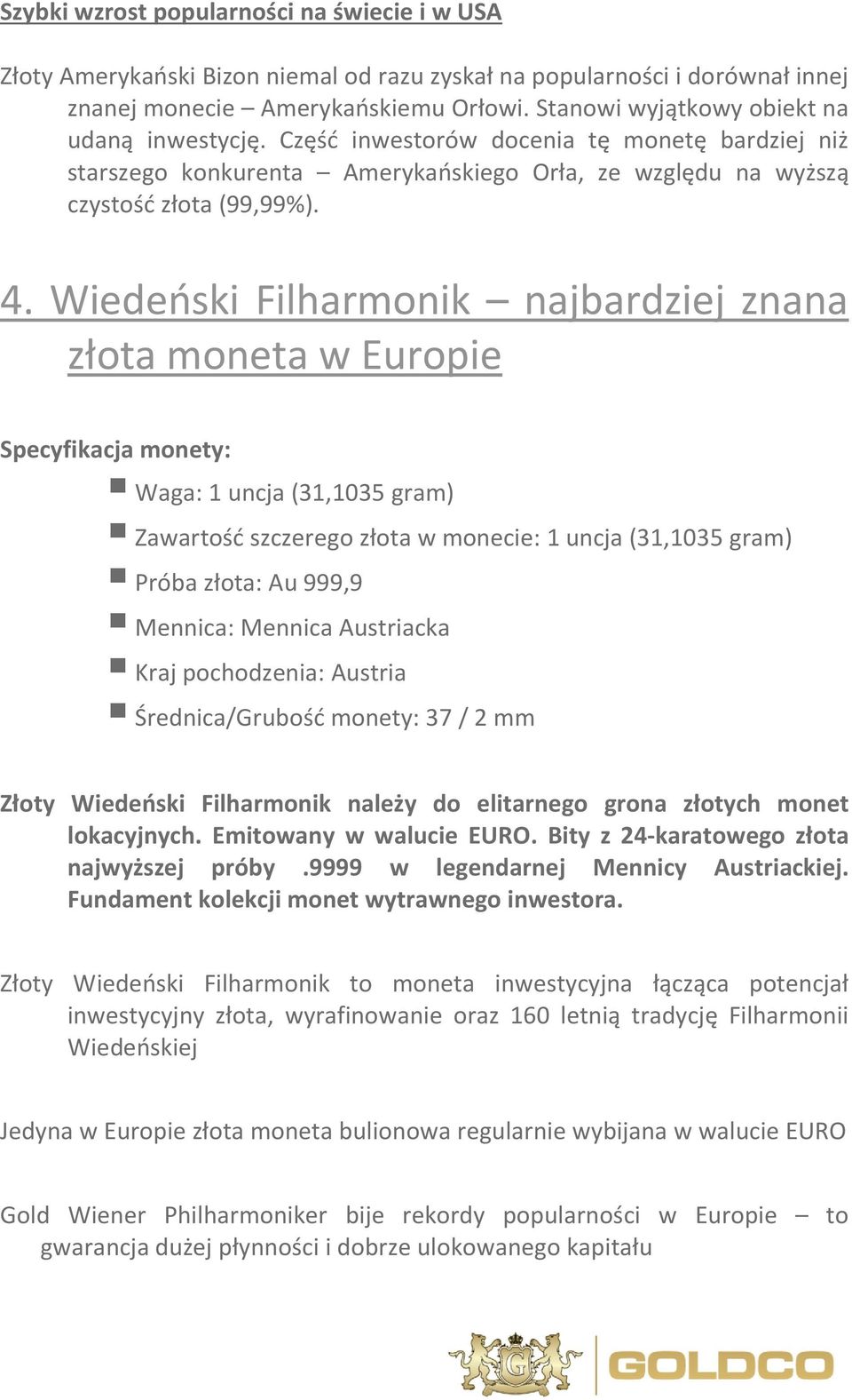 Wiedeński Filharmonik najbardziej znana złota moneta w Europie Specyfikacja monety: Waga: 1 uncja (31,1035 gram) Zawartość szczerego złota w monecie: 1 uncja (31,1035 gram) Próba złota: Au 999,9