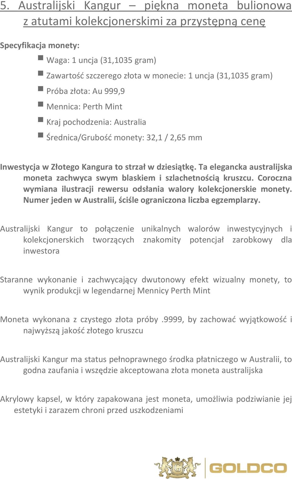 Ta elegancka australijska moneta zachwyca swym blaskiem i szlachetnością kruszcu. Coroczna wymiana ilustracji rewersu odsłania walory kolekcjonerskie monety.