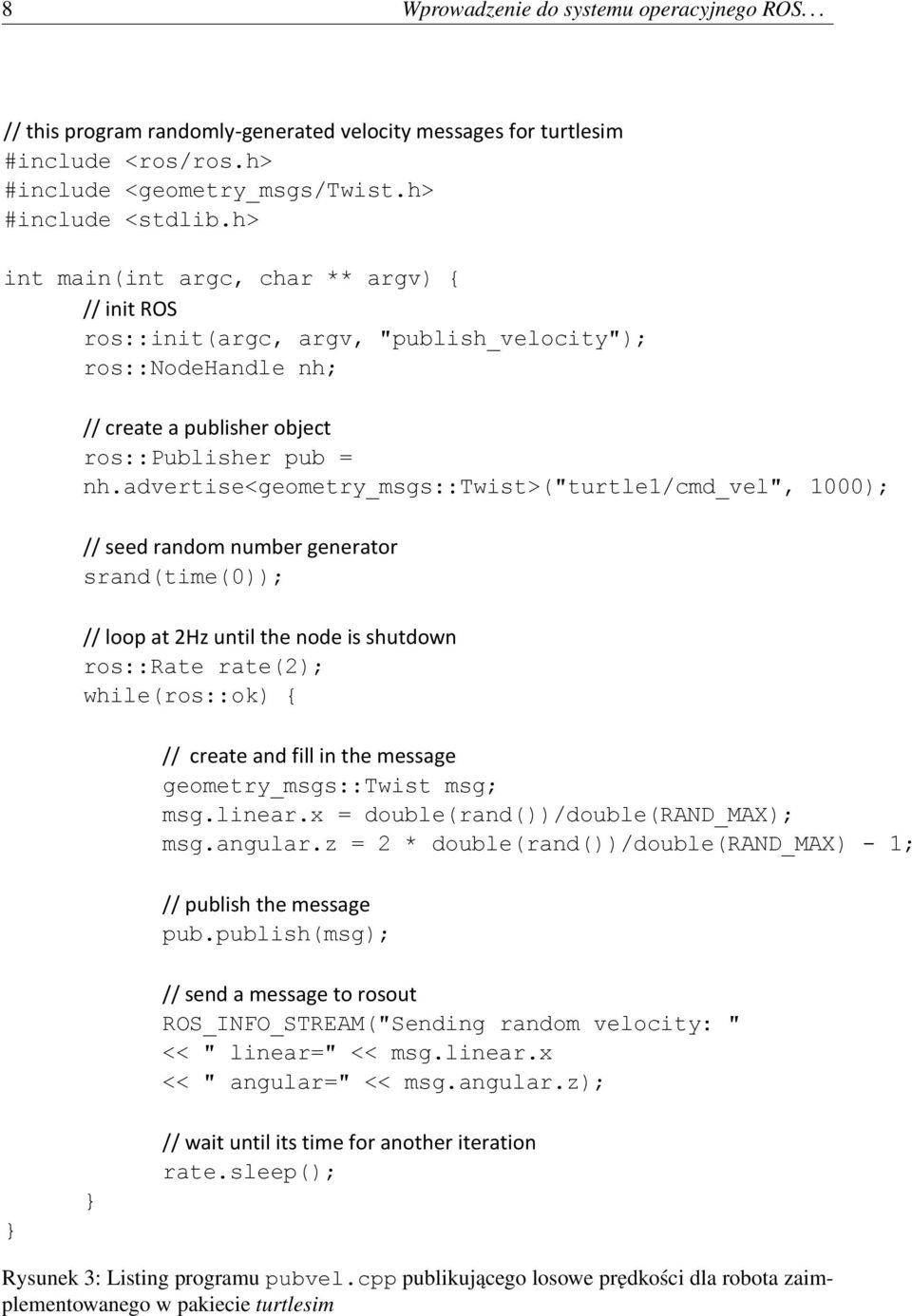 advertise<geometry_msgs::twist>("turtle1/cmd_vel", 1000); // seed random number generator srand(time(0)); // loop at 2Hz until the node is shutdown ros::rate rate(2); while(ros::ok) { // create and