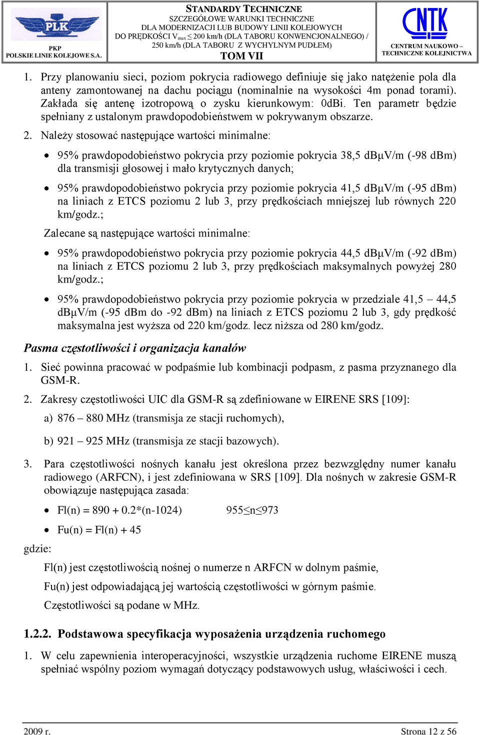 Należy stosować następujące wartości minimalne: 95% prawdopodobieństwo pokrycia przy poziomie pokrycia 38,5 dbμv/m (-98 dbm) dla transmisji głosowej i mało krytycznych danych; 95% prawdopodobieństwo