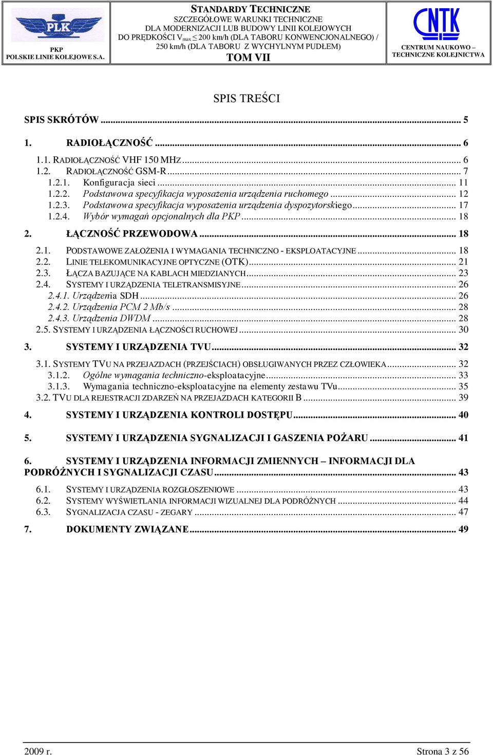 .. 18 2.2. LINIE TELEKOUNIKACYJNE OPTYCZNE (OTK)... 21 2.3. ŁĄCZA BAZUJĄCE NA KABLACH IEDZIANYCH... 23 2.4. SYSTEY I URZĄDZENIA TELETRANSISYJNE... 26 2.4.1. Urządzenia SDH... 26 2.4.2. Urządzenia PC 2 b/s.