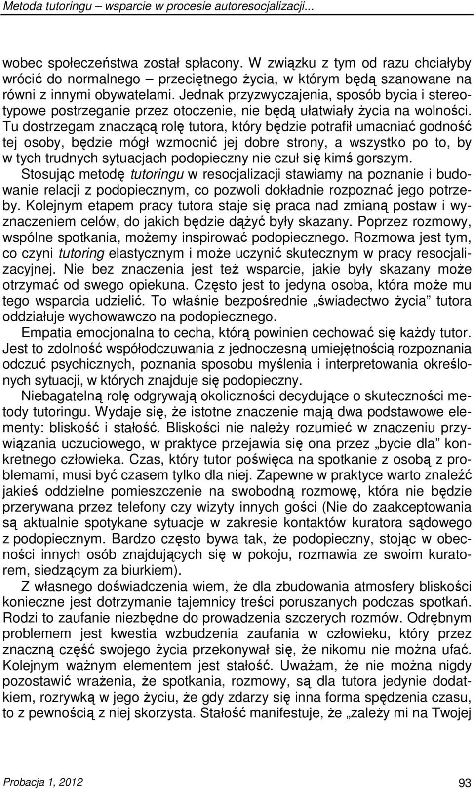 Jednak przyzwyczajenia, sposób bycia i stereotypowe postrzeganie przez otoczenie, nie będą ułatwiały Ŝycia na wolności.