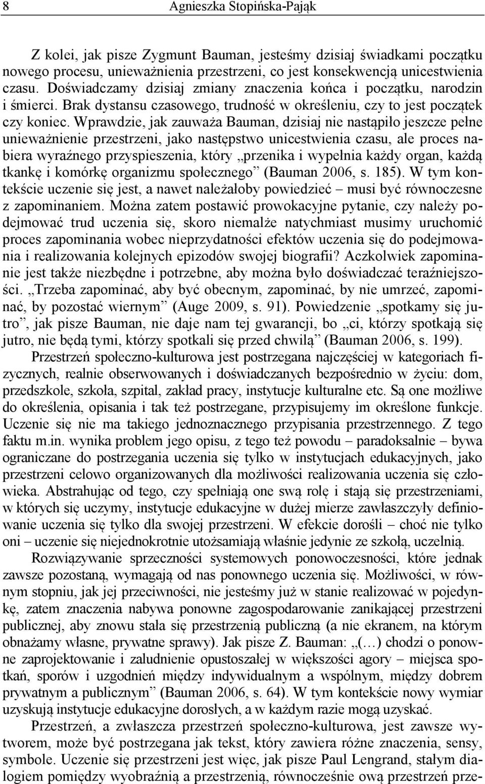 Wprawdzie, jak zauważa Bauman, dzisiaj nie nastąpiło jeszcze pełne unieważnienie przestrzeni, jako następstwo unicestwienia czasu, ale proces nabiera wyraźnego przyspieszenia, który przenika i