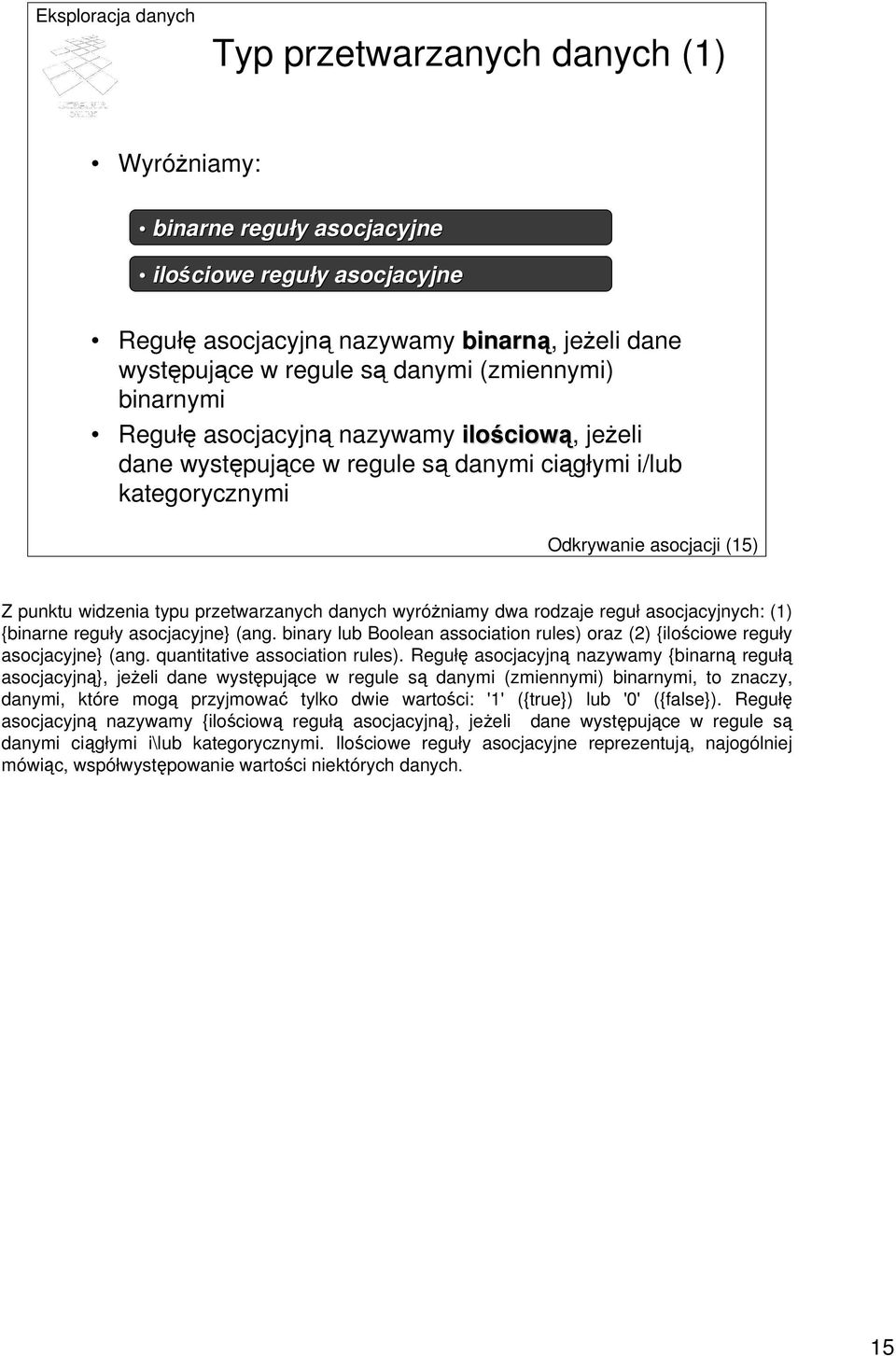 wyróżniamy dwa rodzaje reguł asocjacyjnych: (1) {binarne reguły asocjacyjne} (ang. binary lub Boolean association rules) oraz (2) {ilościowe reguły asocjacyjne} (ang. quantitative association rules).