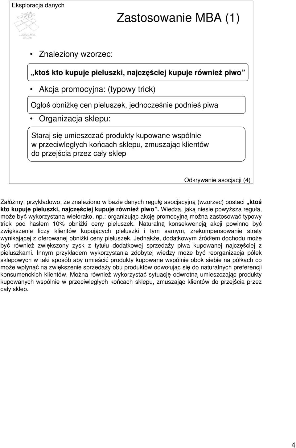 że znaleziono w bazie danych regułę asocjacyjną (wzorzec) postaci ktoś kto kupuje pieluszki, najczęściej kupuje również piwo. Wiedza, jaką niesie powyższa reguła, może być wykorzystana wielorako, np.