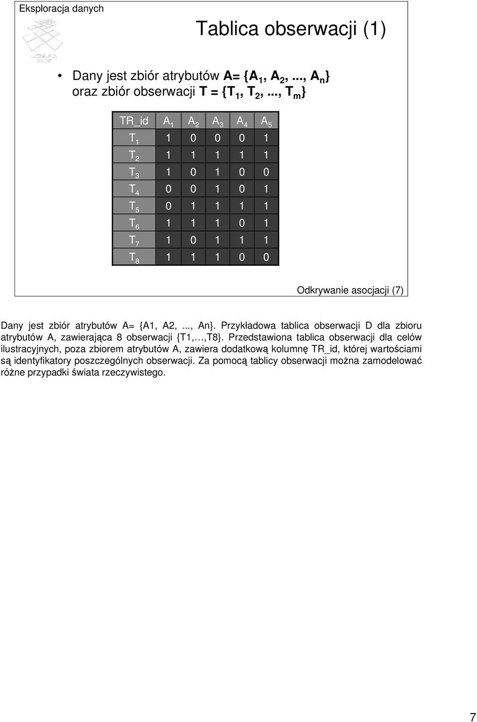 Dany jest zbiór atrybutów A= {A1, A2,..., An}. Przykładowa tablica obserwacji D dla zbioru atrybutów A, zawierająca 8 obserwacji {T1,,T8}.