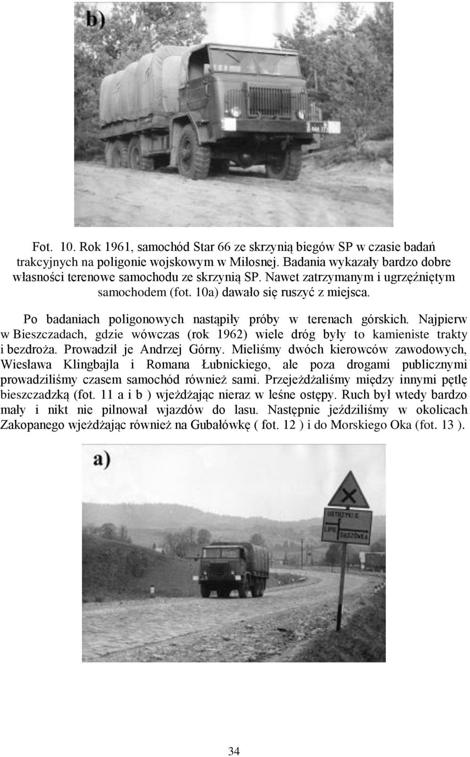 Najpierw w Bieszczadach, gdzie wówczas (rok 1962) wiele dróg były to kamieniste trakty i bezdroża. Prowadził je Andrzej Górny.