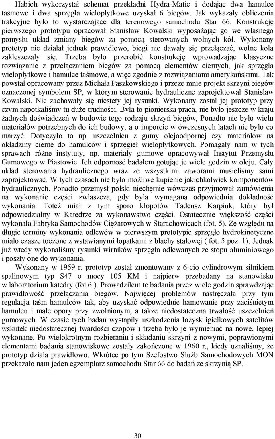 Konstrukcję pierwszego prototypu opracował Stanisław Kowalski wyposażając go we własnego pomysłu układ zmiany biegów za pomocą sterowanych wolnych kół.