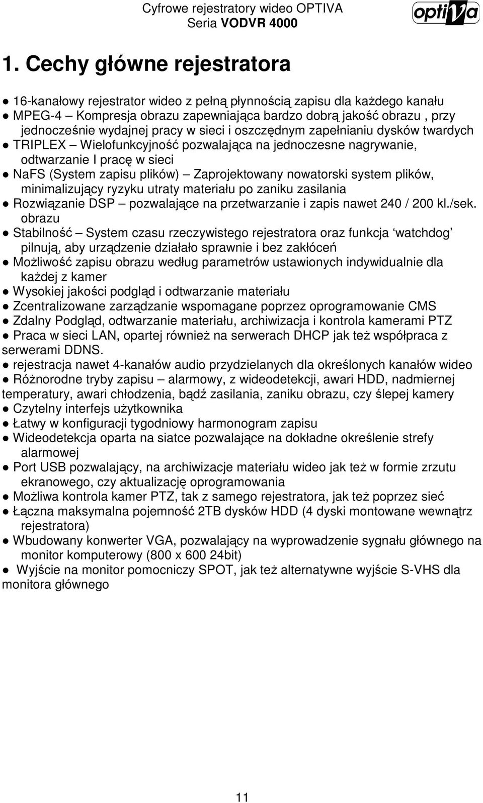 nowatorski system plików, minimalizujący ryzyku utraty materiału po zaniku zasilania Rozwiązanie DSP pozwalające na przetwarzanie i zapis nawet 240 / 200 kl./sek.