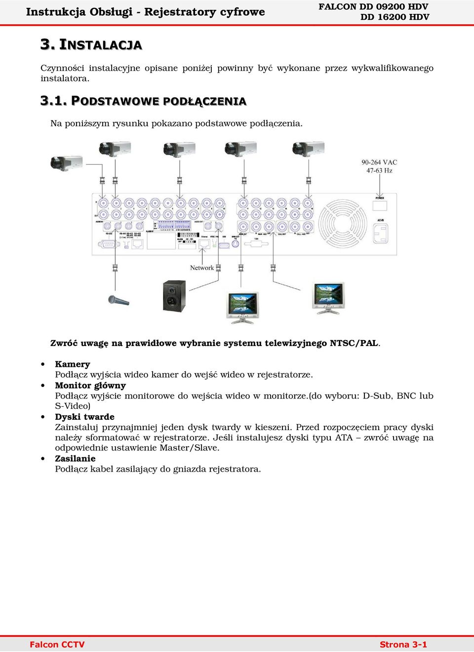 Kamery Podłącz wyjścia wideo kamer do wejść wideo w rejestratorze. Monitor główny Podłącz wyjście monitorowe do wejścia wideo w monitorze.