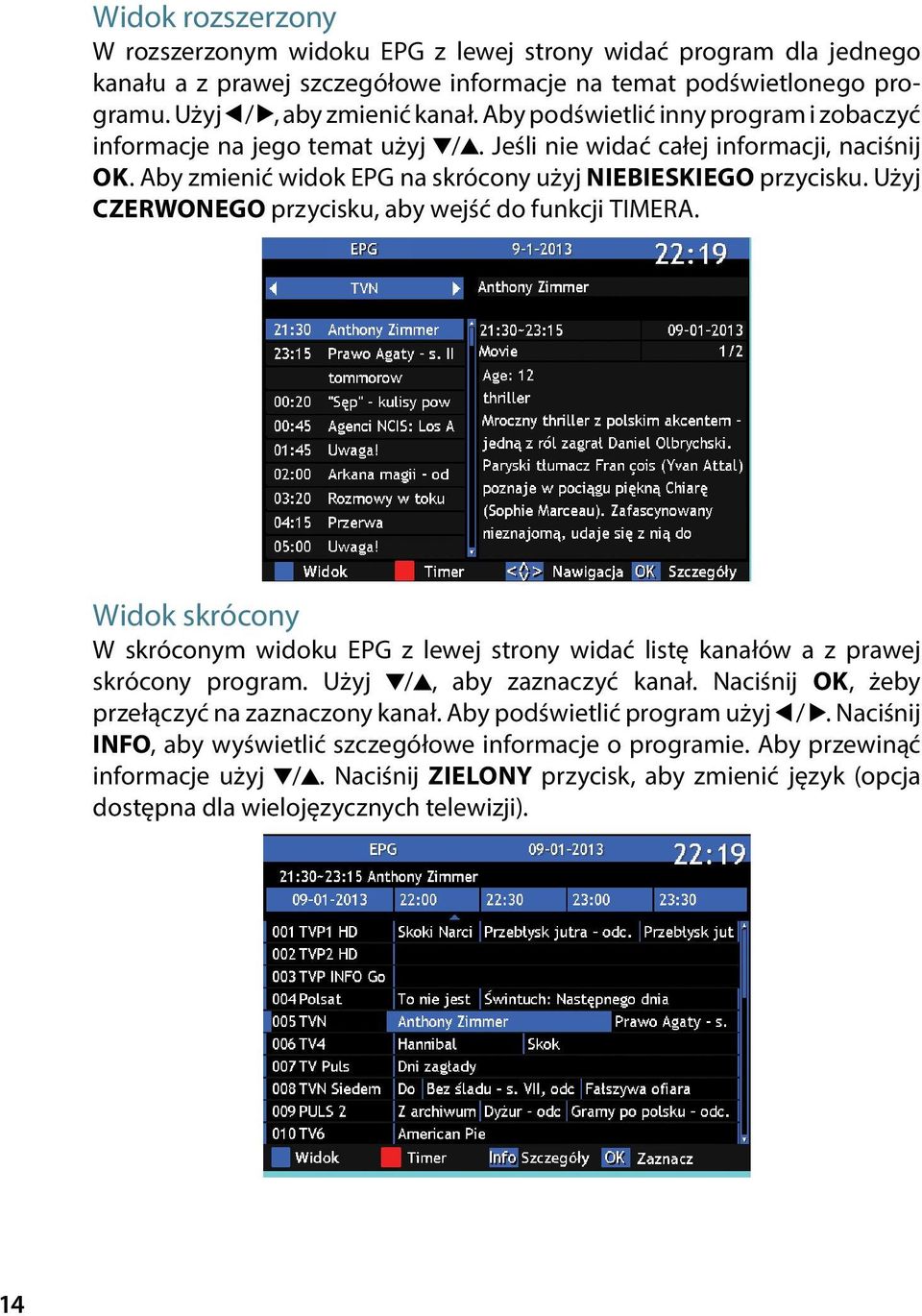 Użyj CZERWONEGO przycisku, aby wejść do funkcji TIMERA. Widok skrócony W skróconym widoku EPG z lewej strony widać listę kanałów a z prawej skrócony program. Użyj /, aby zaznaczyć kanał.