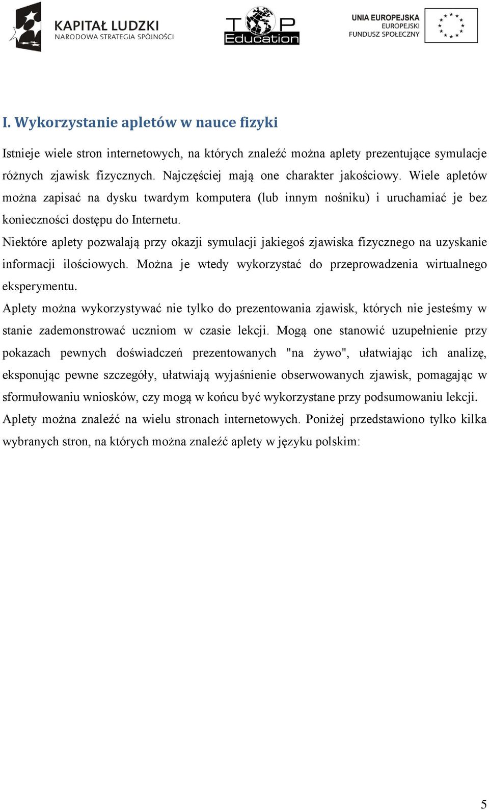 Niektóre aplety pozwalają przy okazji symulacji jakiegoś zjawiska fizycznego na uzyskanie informacji ilościowych. Można je wtedy wykorzystać do przeprowadzenia wirtualnego eksperymentu.