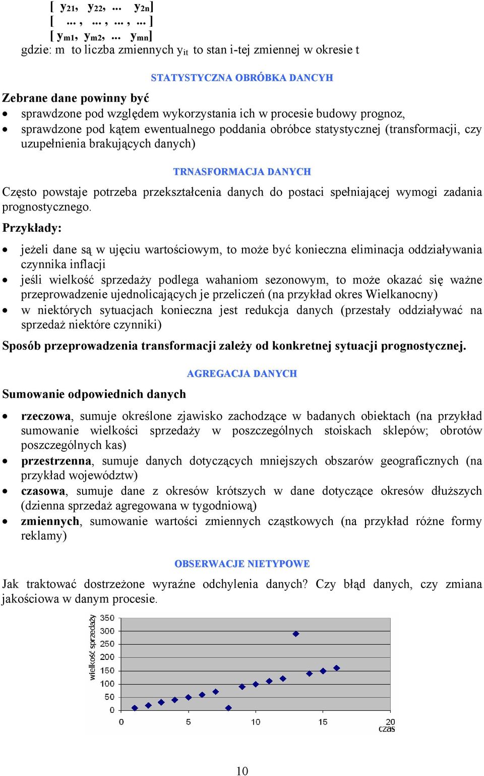 prognoz, sprawdzone pod kątem ewentualnego poddania obróbce statystycznej (transformacji, czy uzupełnienia brakujących danych) TRNASFORMACJA DANYCH Często powstaje potrzeba przekształcenia danych do