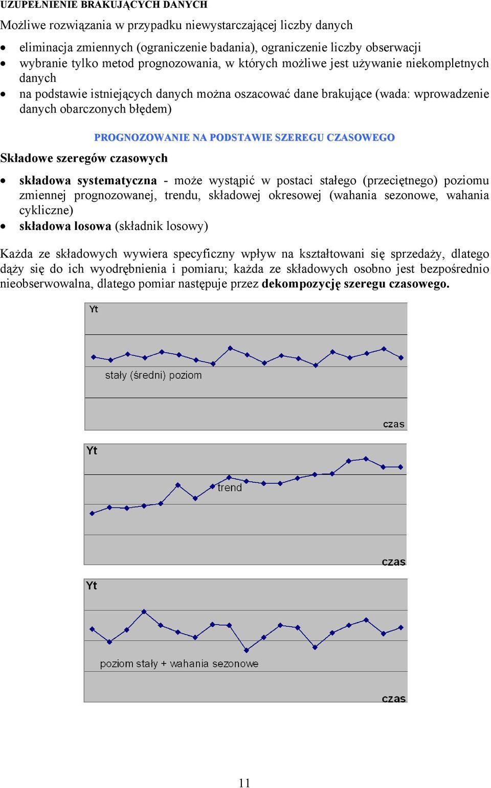 czasowych PROGNOZOWANIE NA PODSTAWIE SZEREGU CZASOWEGO składowa systematyczna - może wystąpić w postaci stałego (przeciętnego) poziomu zmiennej prognozowanej, trendu, składowej okresowej (wahania