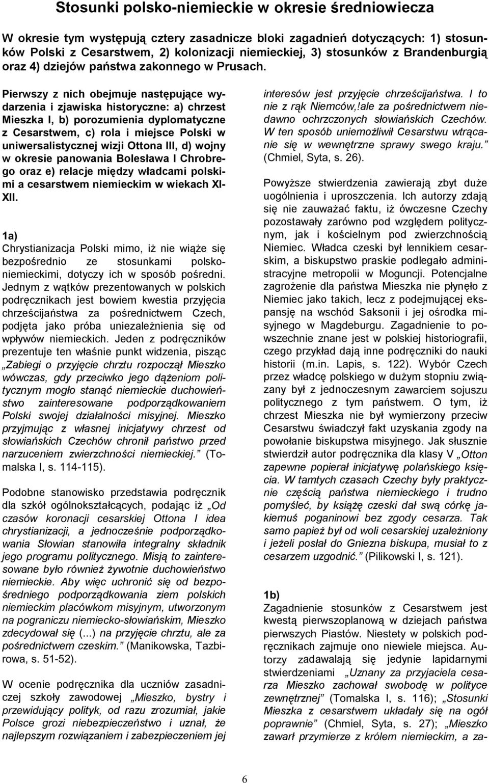 Pierwszy z nich obejmuje następujące wydarzenia i zjawiska historyczne: a) chrzest Mieszka I, b) porozumienia dyplomatyczne z Cesarstwem, c) rola i miejsce Polski w uniwersalistycznej wizji Ottona