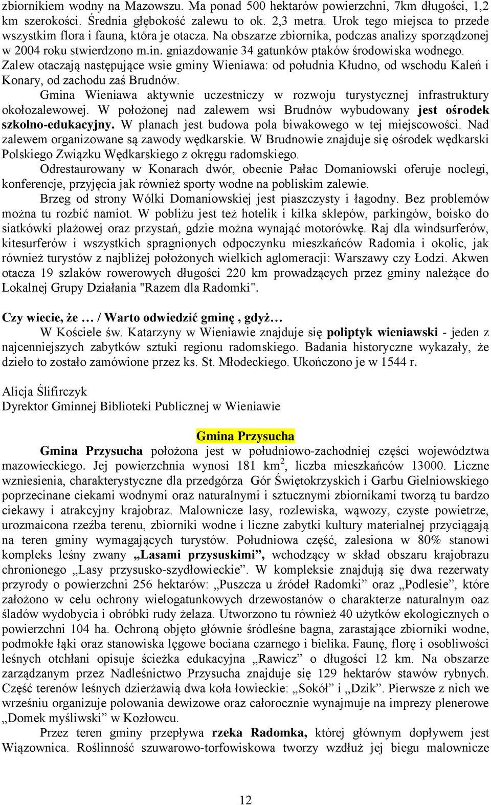 gniazdowanie 34 gatunków ptaków środowiska wodnego. Zalew otaczają następujące wsie gminy Wieniawa: od południa Kłudno, od wschodu Kaleń i Konary, od zachodu zaś Brudnów.