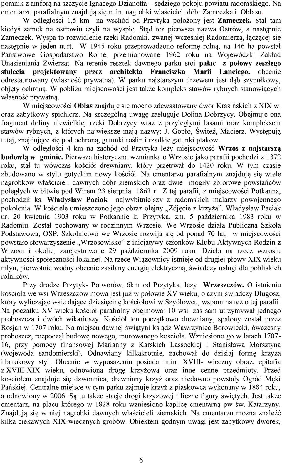 Wyspa to rozwidlenie rzeki Radomki, zwanej wcześniej Radomierzą, łączącej się następnie w jeden nurt.