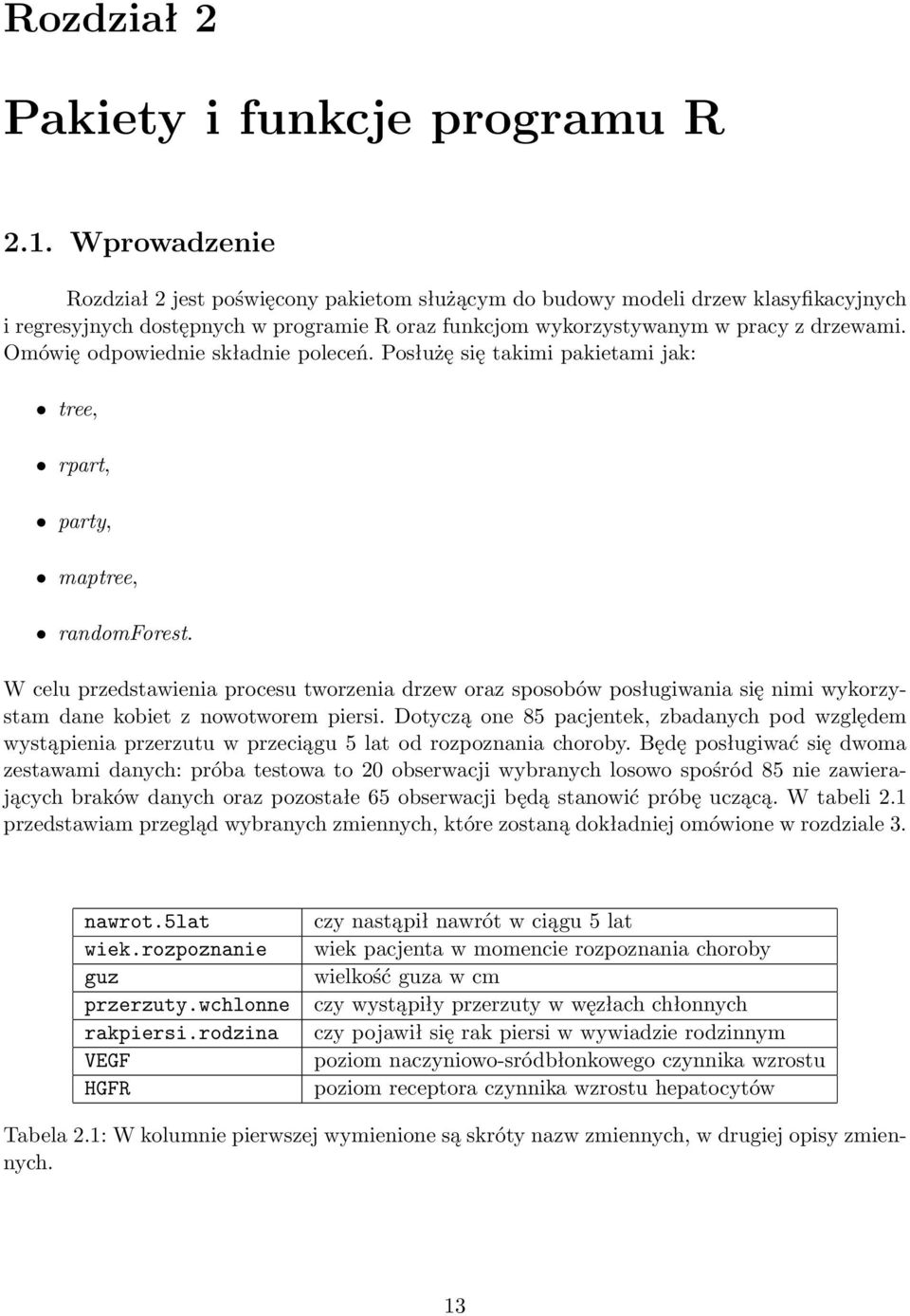 Omówię odpowied skład poleceń. Posłużę się takimi pakietami jak: tree, rpart, party, maptree, randomforest.