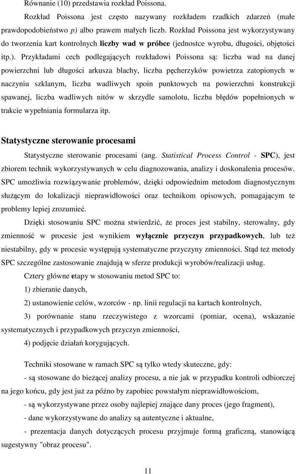 Przykładami cech podlegających rozkładowi Poissona są: liczba wad na danej powierzchni lub długości arkusza blachy, liczba pęcherzyków powietrza zatopionych w naczyniu szklanym, liczba wadliwych