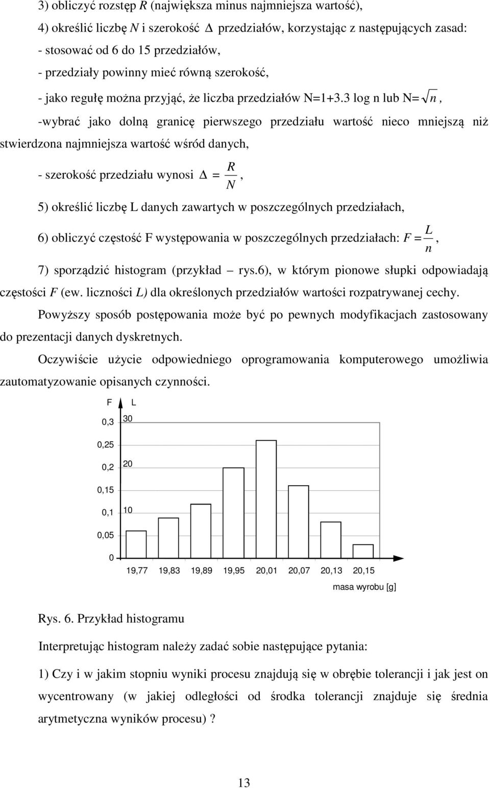 3 log n lub N= n, -wybrać jako dolną granicę pierwszego przedziału wartość nieco mniejszą niż stwierdzona najmniejsza wartość wśród danych, R - szerokość przedziału wynosi =, N 5) określić liczbę L