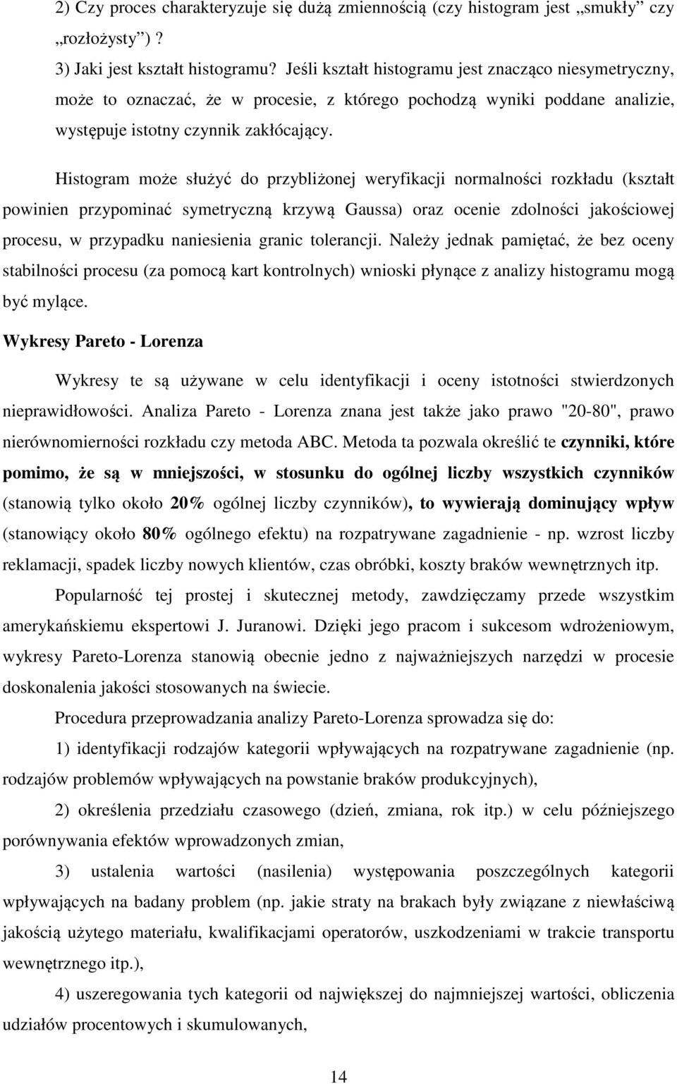 Histogram może służyć do przybliżonej weryfikacji normalności rozkładu (kształt powinien przypominać symetryczną krzywą Gaussa) oraz ocenie zdolności jakościowej procesu, w przypadku naniesienia