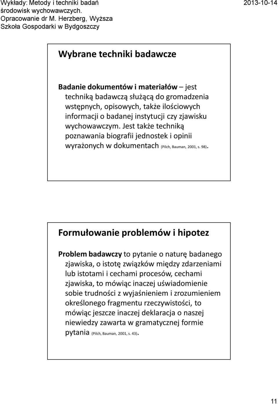 Formułowanie problemów i hipotez Problem badawczy to pytanie o naturę badanego zjawiska, o istotę związków między zdarzeniami lub istotami i cechami procesów, cechami zjawiska, to