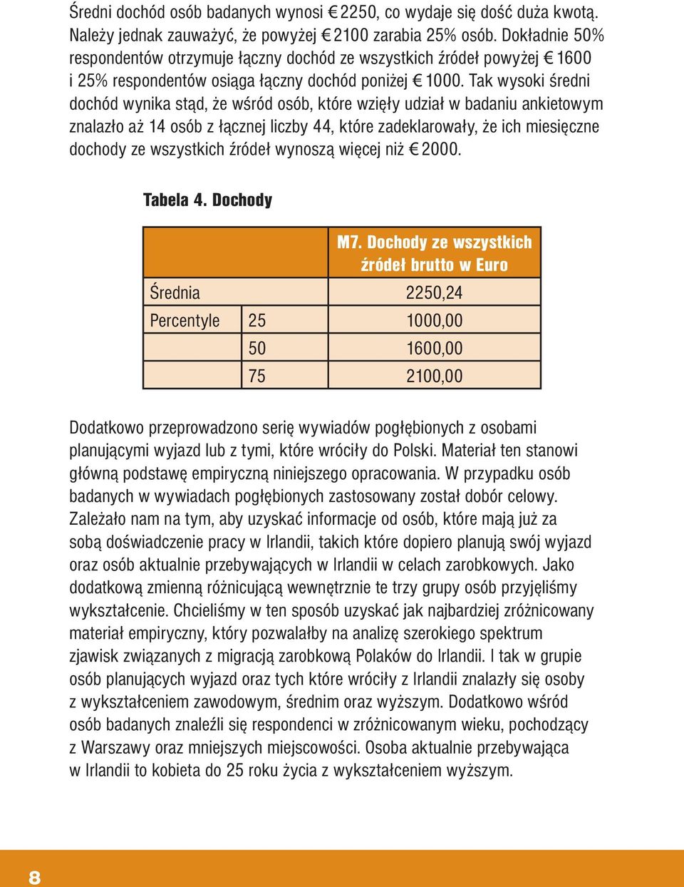 Tak wysoki średni dochód wynika stąd, że wśród osób, które wzięły udział w badaniu ankietowym znalazło aż 14 osób z łącznej liczby 44, które zadeklarowały, że ich miesięczne dochody ze wszystkich