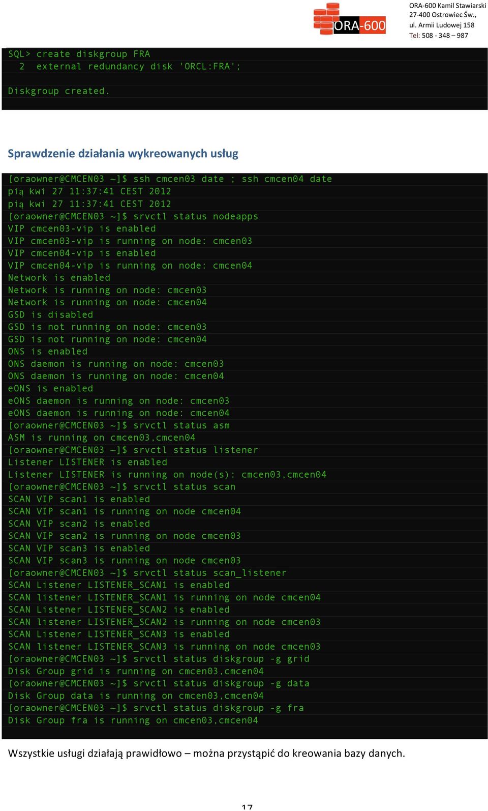 nodeapps VIP cmcen03-vip is enabled VIP cmcen03-vip is running on node: cmcen03 VIP cmcen04-vip is enabled VIP cmcen04-vip is running on node: cmcen04 Network is enabled Network is running on node: