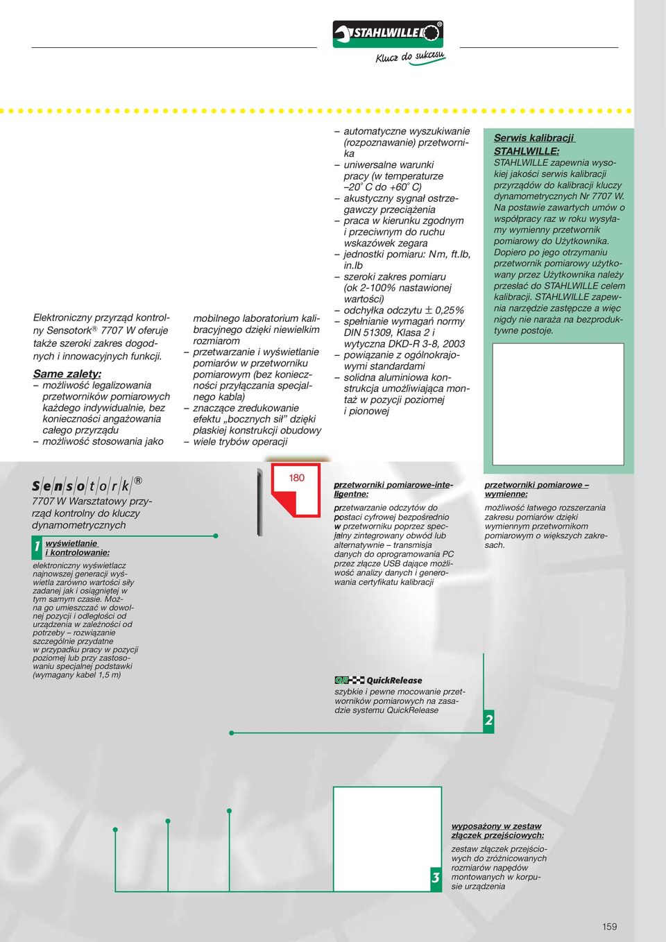 dzięki niewielkim rozmiarom przetwarzanie i wyświetlanie pomiarów w przetworniku pomiarowym (bez konieczności przyłączania specjalnego kabla) znaczące zredukowanie efektu bocznych sił dzięki płaskiej