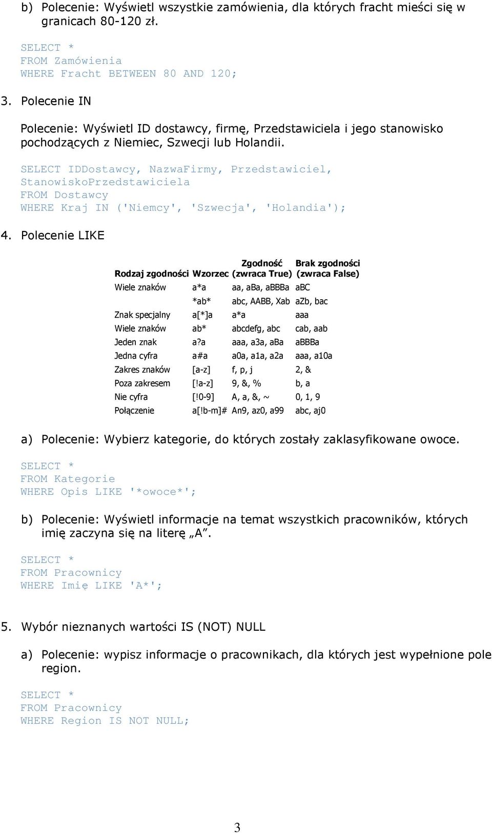 SELECT IDDostawcy, NazwaFirmy, Przedstawiciel, StanowiskoPrzedstawiciela FROM Dostawcy WHERE Kraj IN ('Niemcy', 'Szwecja', 'Holandia'); 4.