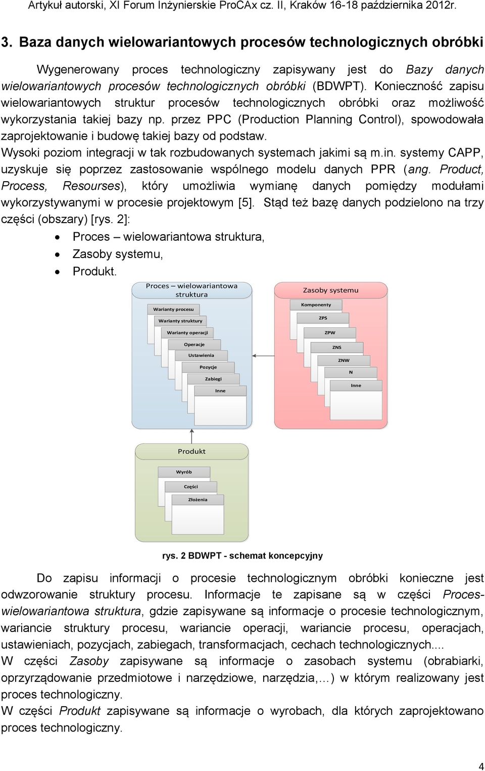 przez PPC (Production Planning Control), spowodowała zaprojektowanie i budowę takiej bazy od podstaw. Wysoki poziom integracji w tak rozbudowanych systemach jakimi są m.in. systemy CAPP, uzyskuje się poprzez zastosowanie wspólnego modelu danych PPR (ang.