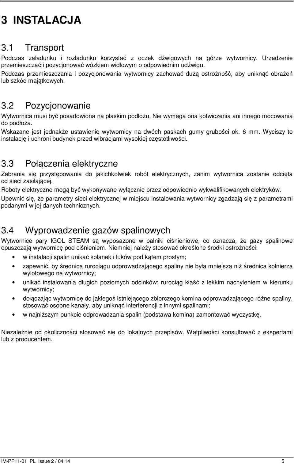 Nie wymaga ona kotwiczenia ani innego mocowania do podłoża. Wskazane jest jednakże ustawienie wytwornicy na dwóch paskach gumy grubości ok. 6 mm.