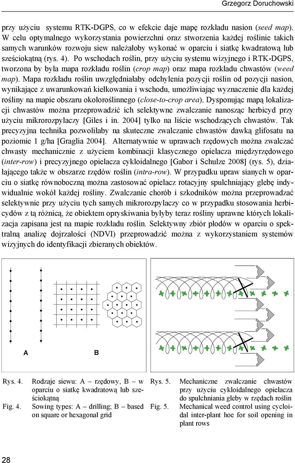 Po wschodach roślin, przy użyciu systemu wizyjnego i RTK-DGPS, tworzona by była mapa rozkładu roślin (crop map) oraz mapa rozkładu chwastów (weed map).