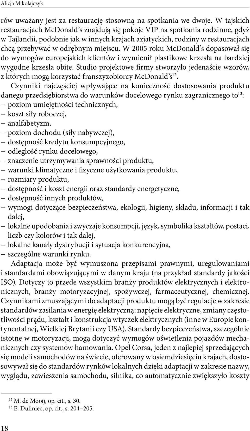 miejscu. W 2005 roku McDonald s dopasował się do wymogów europejskich klientów i wymienił plastikowe krzesła na bardziej wygodne krzesła obite.