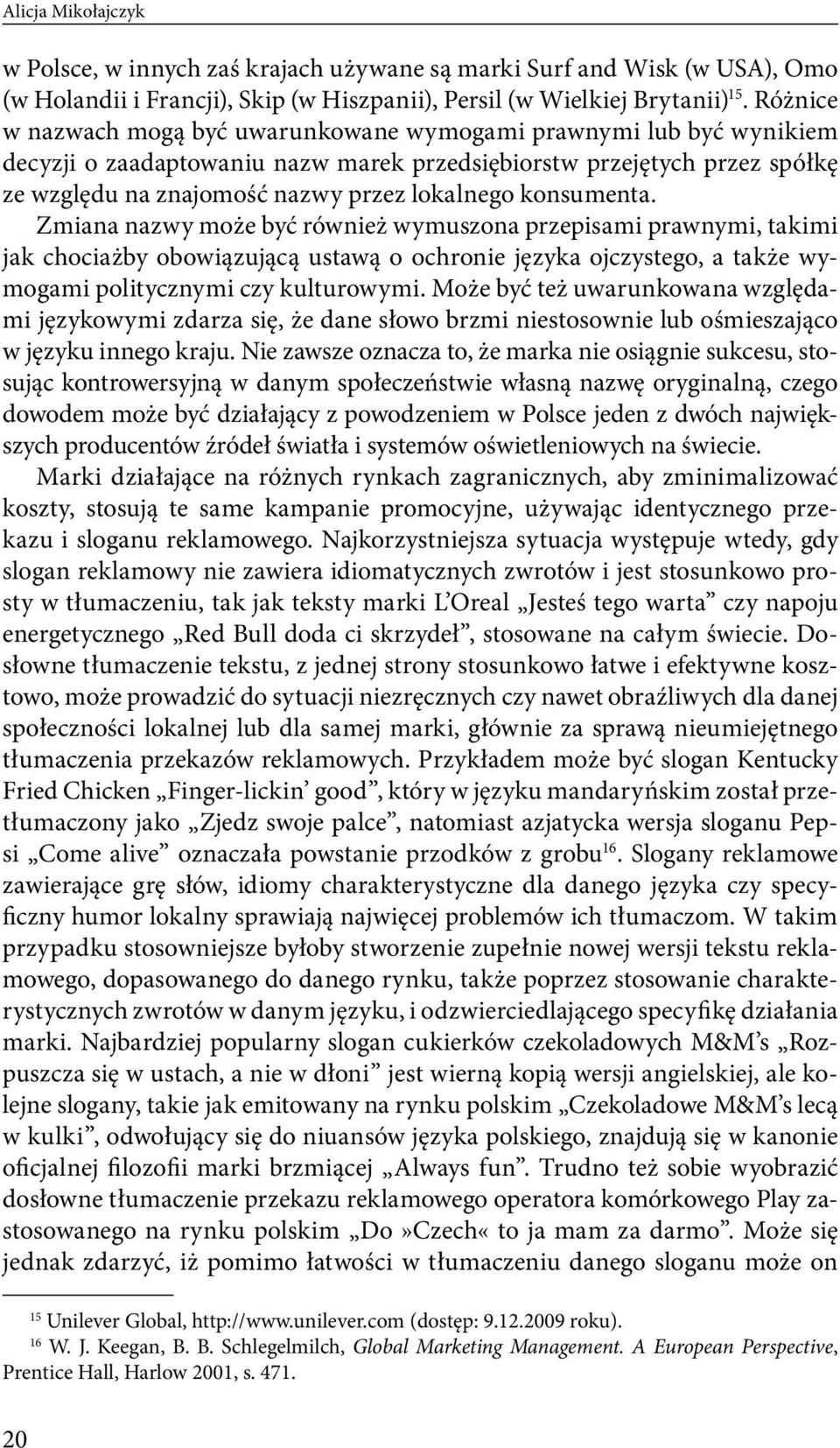 konsumenta. Zmiana nazwy może być również wymuszona przepisami prawnymi, takimi jak chociażby obowiązującą ustawą o ochronie języka ojczystego, a także wymogami politycznymi czy kulturowymi.