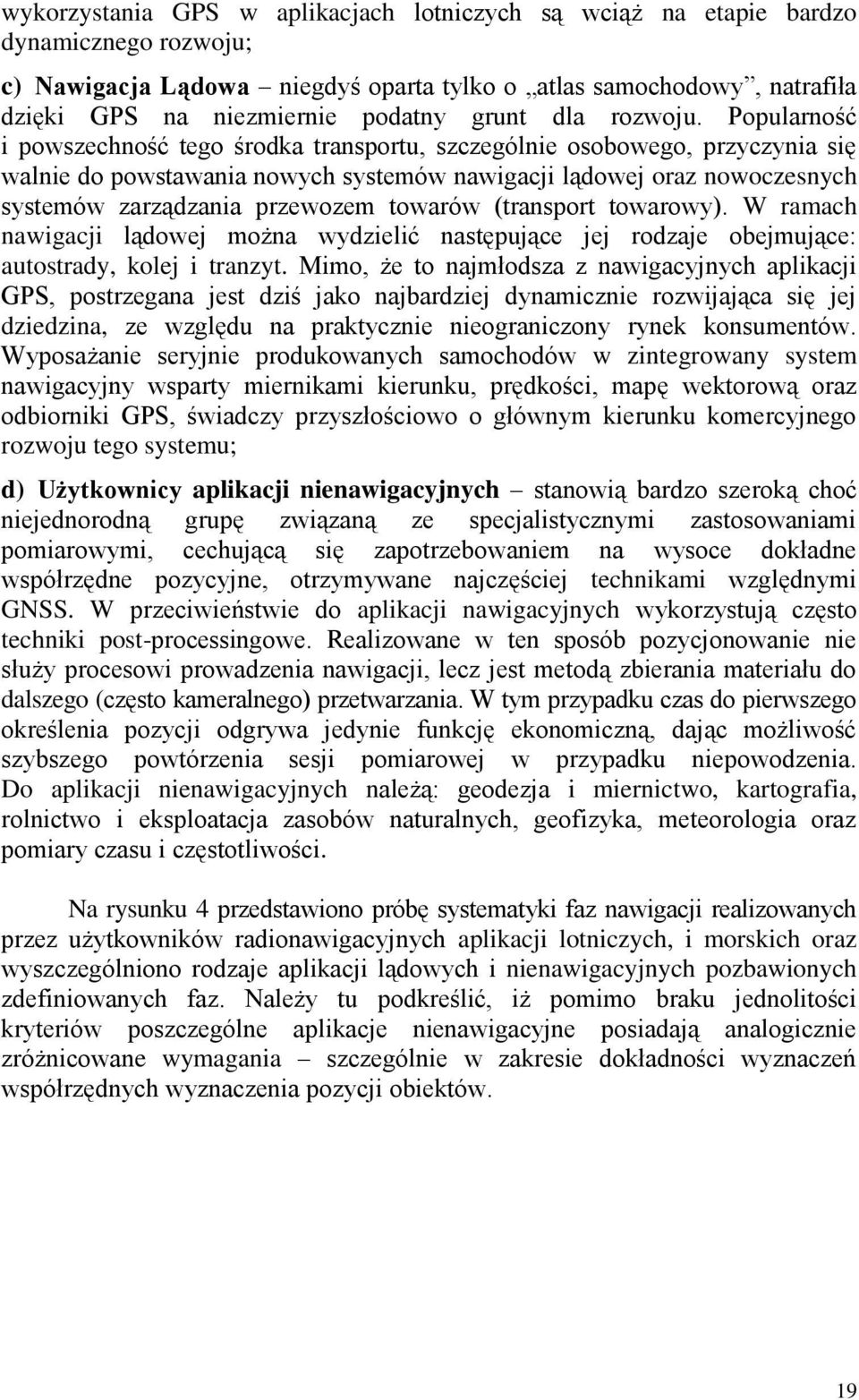 Popularność i powszechność tego środka transportu, szczególnie osobowego, przyczynia się walnie do powstawania nowych systemów nawigacji lądowej oraz nowoczesnych systemów zarządzania przewozem