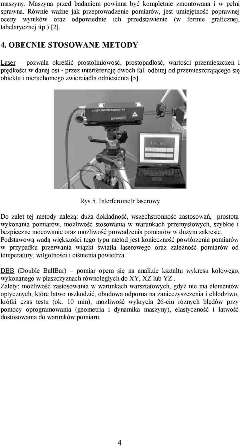 OBECNIE STOSOWANE METODY Laser pozwala określić prostoliniowość, prostopadłość, wartości przemieszczeń i prędkości w danej osi - przez interferencję dwóch fal: odbitej od przemieszczającego się