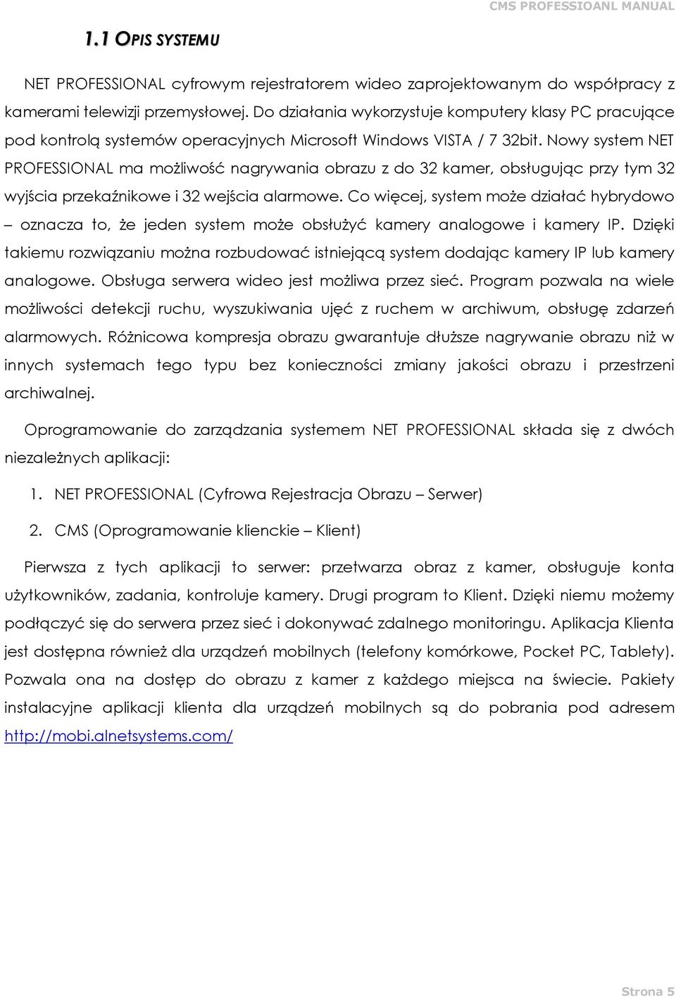 Nowy system NET PROFESSIONAL ma możliwość nagrywania obrazu z do 32 kamer, obsługując przy tym 32 wyjścia przekaźnikowe i 32 wejścia alarmowe.