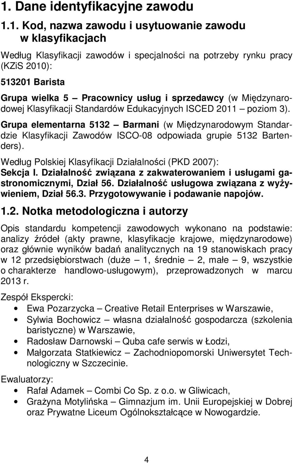 Grupa elementarna 5132 Barmani (w Międzynarodowym Standardzie Klasyfikacji Zawodów ISCO-08 odpowiada grupie 5132 Bartenders). Według Polskiej Klasyfikacji Działalności (PKD 2007): Sekcja I.