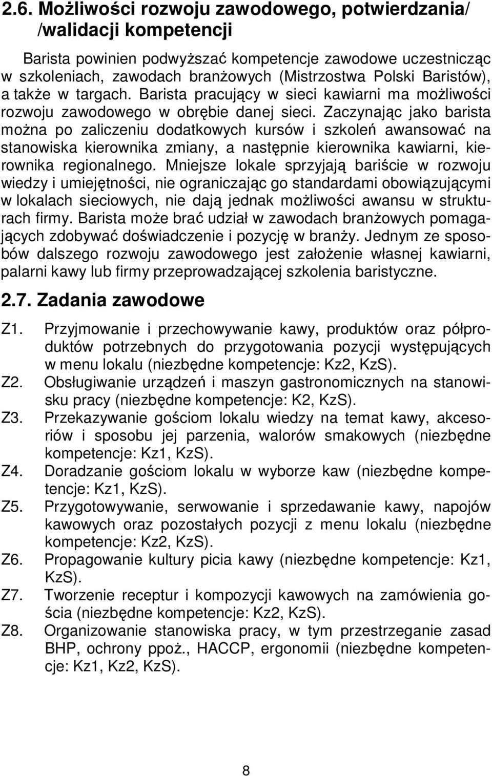 Zaczynając jako barista można po zaliczeniu dodatkowych kursów i szkoleń awansować na stanowiska kierownika zmiany, a następnie kierownika kawiarni, kierownika regionalnego.