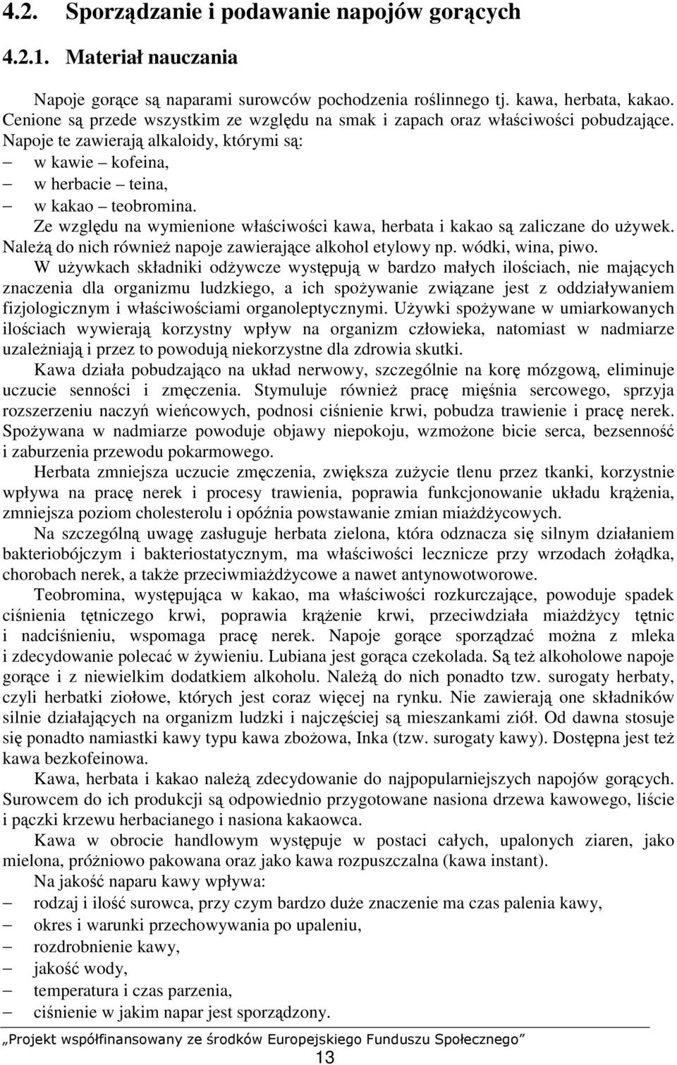 Ze względu na wymienione właściwości kawa, herbata i kakao są zaliczane do używek. Należą do nich również napoje zawierające alkohol etylowy np. wódki, wina, piwo.