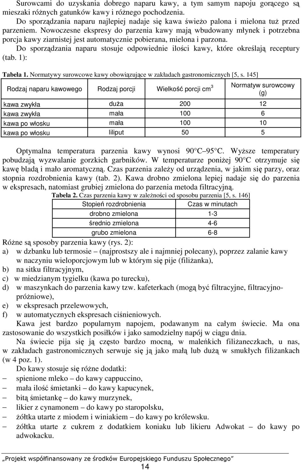 Nowoczesne ekspresy do parzenia kawy mają wbudowany młynek i potrzebna porcja kawy ziarnistej jest automatycznie pobierana, mielona i parzona.